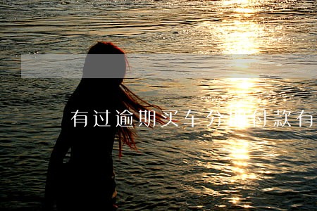 有过逾期买车分期付款有影响吗 有过逾期买车分期付款有影响吗
