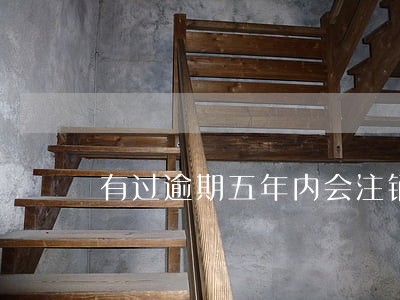 有过逾期五年内会注销吗 有过逾期五年内会注销吗
