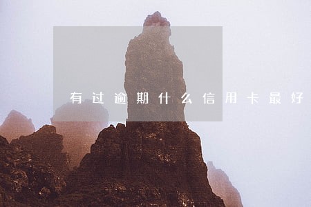 有过逾期什么信用卡最好申请 有过逾期什么信用卡最好申请