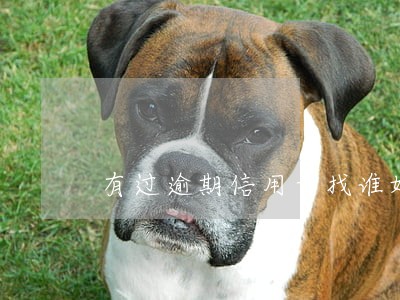 有过逾期信用卡找谁好办 有过逾期信用卡找谁好办