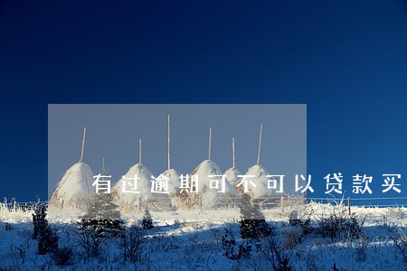 有过逾期可不可以贷款买房 有过逾期可不可以贷款买房
