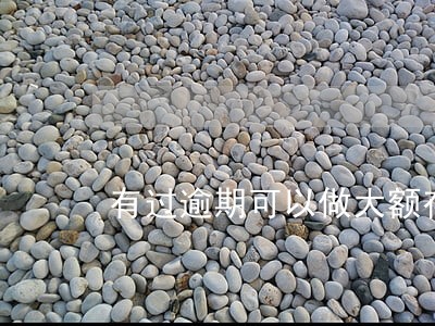 有过逾期可以做大额存款抵押贷吗 有过逾期可以做大额存款抵押贷吗