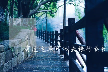 有过逾期可以去银行贷款么 有过逾期可以去银行贷款么