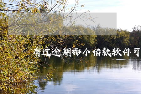 有过逾期哪个借款软件可以借 有过逾期哪个借款软件可以借