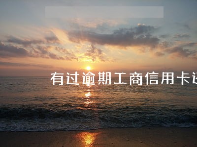 有过逾期工商信用卡还能办理吗 有过逾期工商信用卡还能办理吗