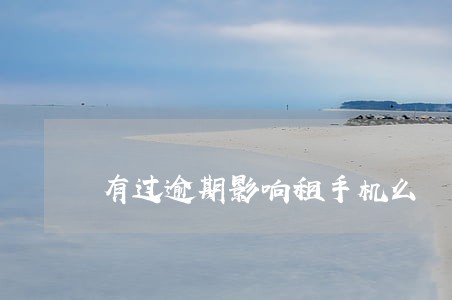 有过逾期影响租手机么 有过逾期影响租手机么
