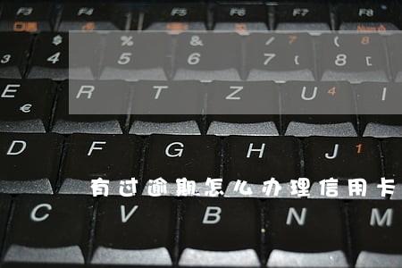 有过逾期怎么办理信用卡 有过逾期怎么办理信用卡
