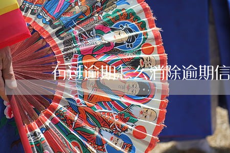 有过逾期怎么消除逾期信息 有过逾期怎么消除逾期信息