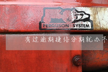有过逾期捷信分期就办不了 有过逾期捷信分期就办不了