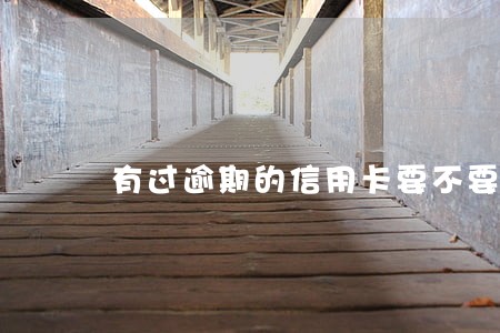 有过逾期的信用卡要不要 有过逾期的信用卡要不要