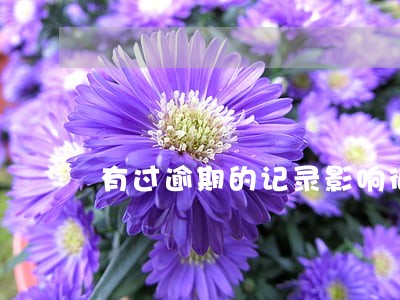 有过逾期的记录影响征信吗 有过逾期的记录影响征信吗