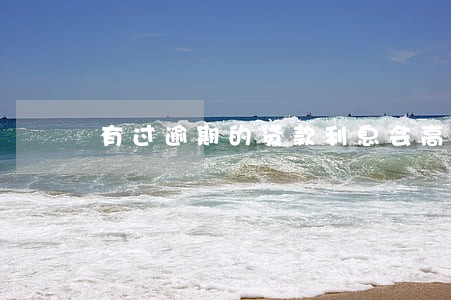 有过逾期的贷款利息会高吗 有过逾期的贷款利息会高吗