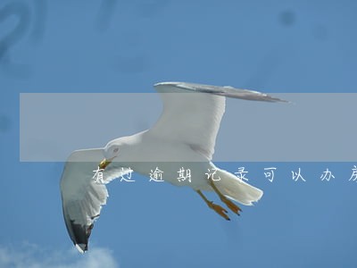 有过逾期记录可以办房贷吗 有过逾期记录可以办房贷吗
