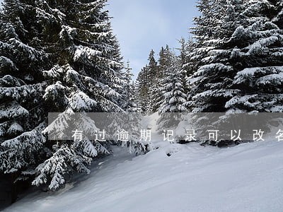 有过逾期记录可以改名吗 有过逾期记录可以改名吗