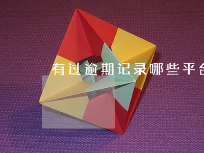 有过逾期记录哪些平台还可以借 有过逾期记录哪些平台还可以借
