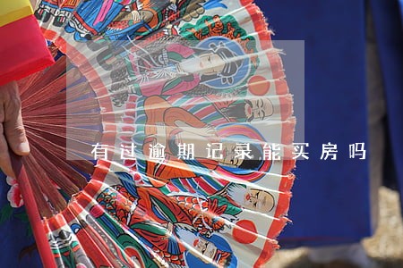 有过逾期记录能买房吗 有过逾期记录能买房吗