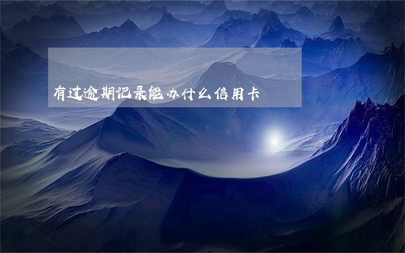 有过逾期记录能办什么信用卡
