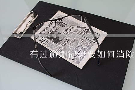 有过逾期记录要如何消除 有过逾期记录要如何消除
