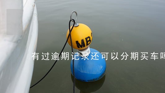 有过逾期记录还可以分期买车吗 有过逾期记录还可以分期买车吗