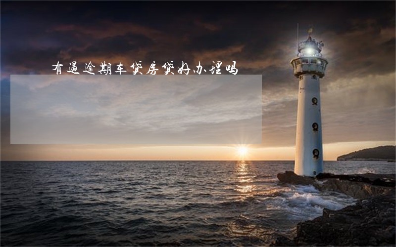 有过逾期车贷房贷好办理吗 有过逾期车贷房贷好办理吗