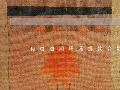 有过逾期还清贷款会影响征信吗 有过逾期还清贷款会影响征信吗
