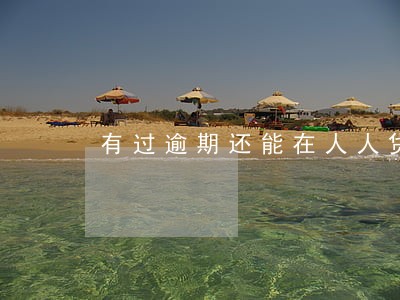 有过逾期还能在人人贷借钱吗 有过逾期还能在人人贷借钱吗