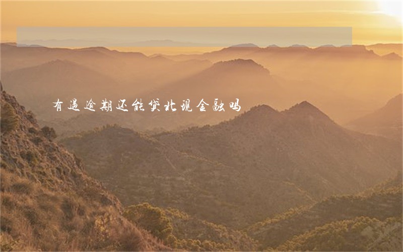 有过逾期还能贷北现金融吗 有过逾期还能贷北现金融吗