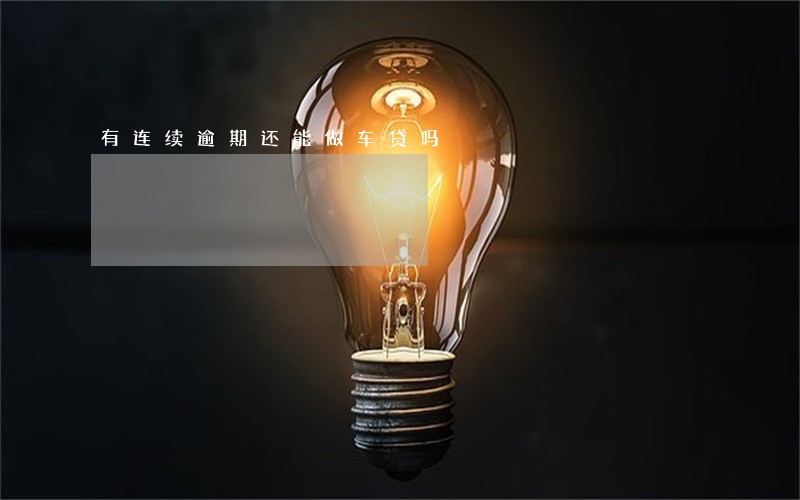 有连续逾期还能做车贷吗 有连续逾期还能做车贷吗