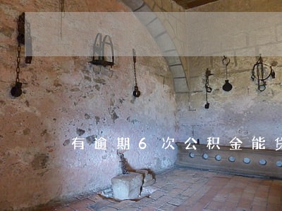 有逾期6次公积金能贷吗 有逾期6次公积金能贷吗