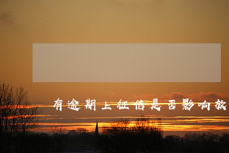 有逾期上征信是否影响放款 有逾期上征信是否影响放款