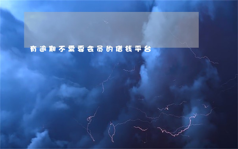 有逾期不需要会员的借钱平台 有逾期不需要会员的借钱平台