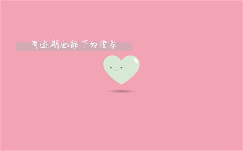 有逾期也能下的借条 有逾期也能下的借条