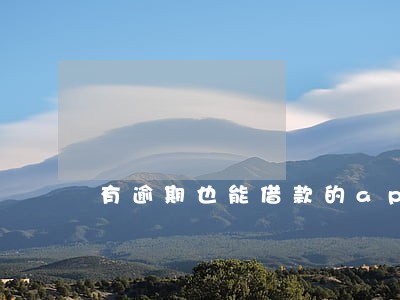 有逾期也能借款的app 有逾期也能借款的app