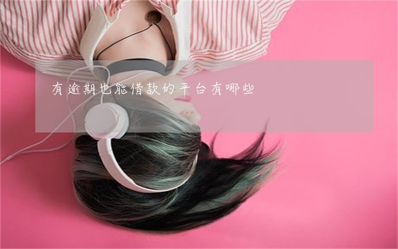 有逾期也能借款的平台有哪些 有逾期也能借款的平台有哪些