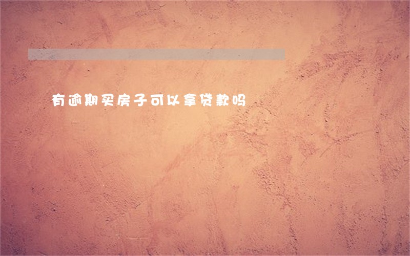 有逾期买房子可以拿贷款吗 有逾期买房子可以拿贷款吗