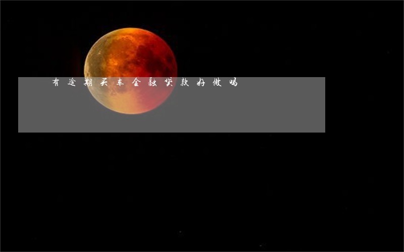 有逾期买车金融贷款好做吗 有逾期买车金融贷款好做吗