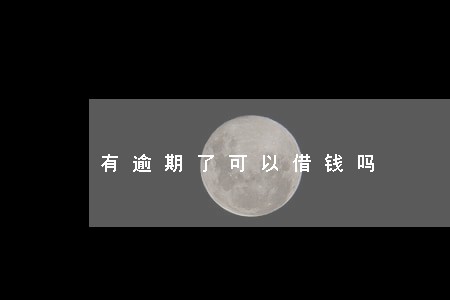有逾期了可以借钱吗 有逾期了可以借钱吗
