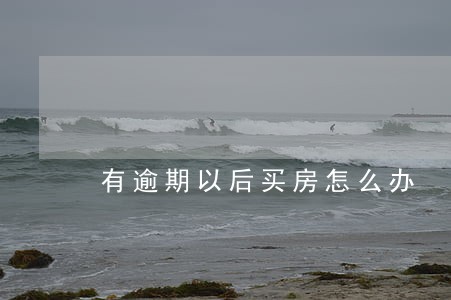 有逾期以后买房怎么办 有逾期以后买房怎么办