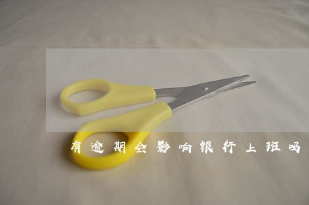 有逾期会影响银行上班吗 有逾期会影响银行上班吗