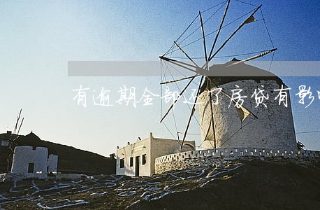 有逾期全部还了房贷有影响吗 有逾期全部还了房贷有影响吗