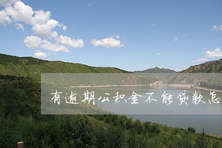 有逾期公积金不能贷款怎么办 有逾期公积金不能贷款怎么办