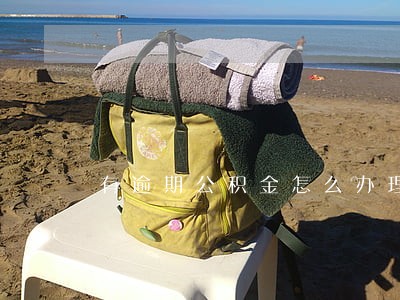 有逾期公积金怎么办理 有逾期公积金怎么办理