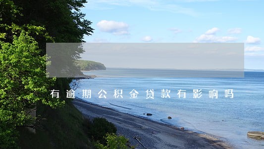 有逾期公积金贷款有影响吗 有逾期公积金贷款有影响吗