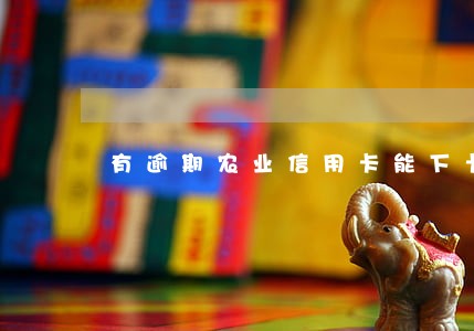 有逾期农业信用卡能下卡吗 有逾期农业信用卡能下卡吗