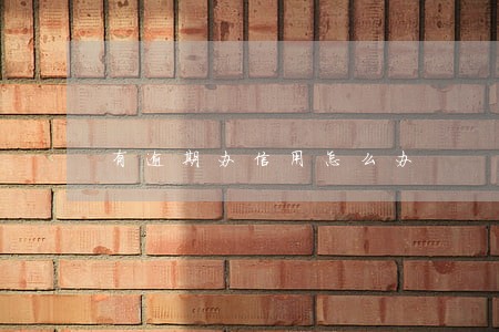 有逾期办信用怎么办 有逾期办信用怎么办