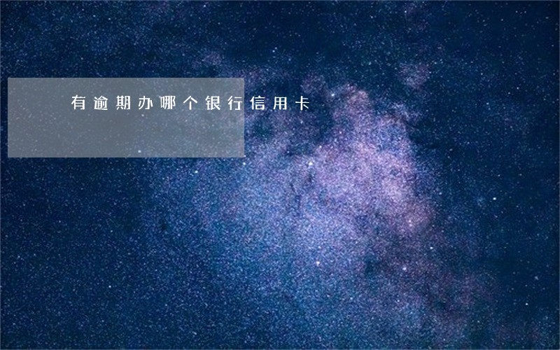 有逾期办哪个银行信用卡 有逾期办哪个银行信用卡