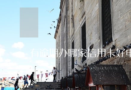 有逾期办哪家信用卡好申请 有逾期办哪家信用卡好申请