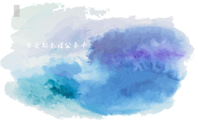 有逾期办理公务卡 有逾期办理公务卡
