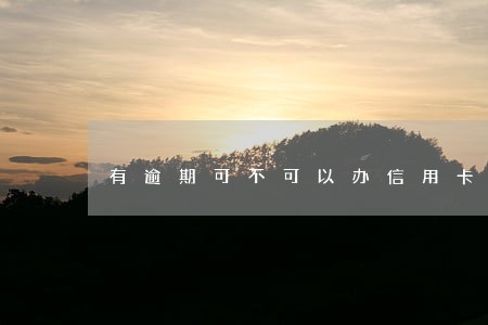 有逾期可不可以办信用卡 有逾期可不可以办信用卡