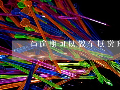 有逾期可以做车抵贷吗 有逾期可以做车抵贷吗
